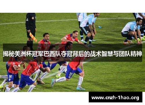 揭秘美洲杯冠军巴西队夺冠背后的战术智慧与团队精神 揭秘美洲杯冠军巴西队夺冠背后的战术智慧与团队精神