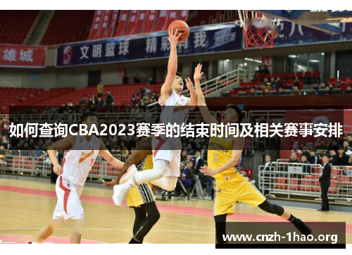 如何查询CBA2023赛季的结束时间及相关赛事安排 如何查询CBA2023赛季的结束时间及相关赛事安排