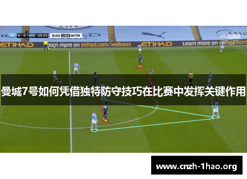 曼城7号如何凭借独特防守技巧在比赛中发挥关键作用