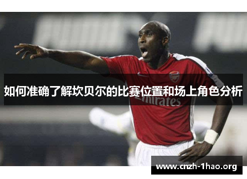 如何准确了解坎贝尔的比赛位置和场上角色分析