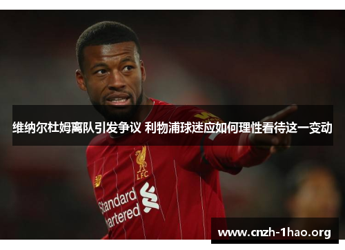 维纳尔杜姆离队引发争议 利物浦球迷应如何理性看待这一变动