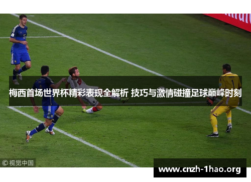 梅西首场世界杯精彩表现全解析 技巧与激情碰撞足球巅峰时刻